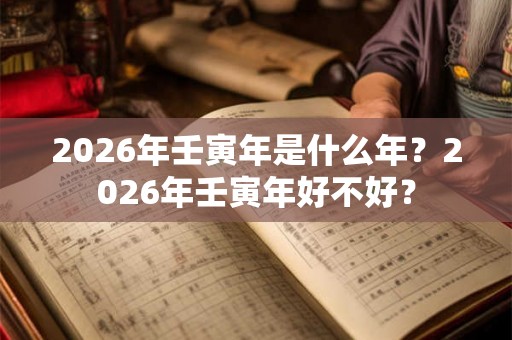 2026年壬寅年是什么年？2026年壬寅年好不好？