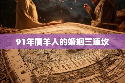 91年属羊人的婚姻三道坎