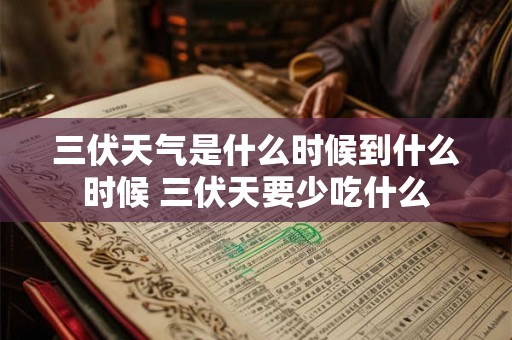 三伏天气是什么时候到什么时候 三伏天要少吃什么