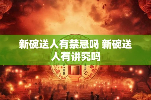 新碗送人有禁忌吗 新碗送人有讲究吗