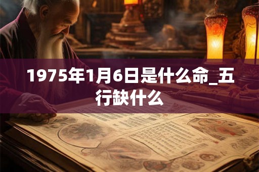 1975年1月6日是什么命_五行缺什么