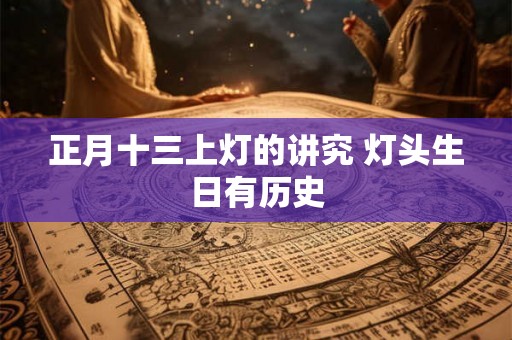 正月十三上灯的讲究 灯头生日有历史