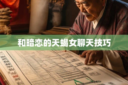 和暗恋的天蝎女聊天技巧