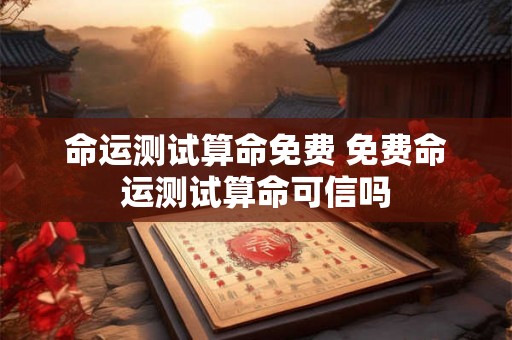 命运测试算命免费 免费命运测试算命可信吗