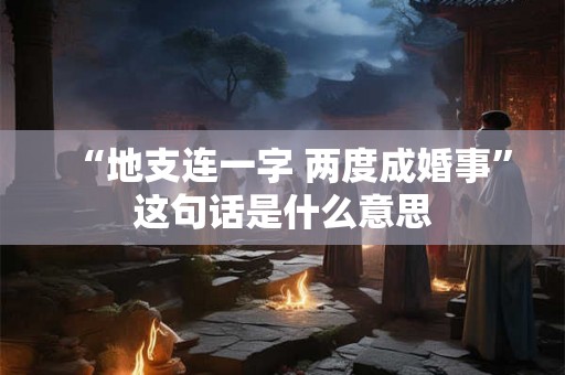 “地支连一字 两度成婚事”这句话是什么意思