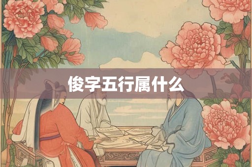 俊字五行属什么 俊字五行属什么