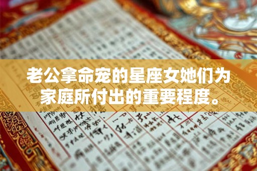 老公拿命宠的星座女她们为家庭所付出的重要程度。 老公拿命宠的星座女她们为家庭所付出的重要程度。