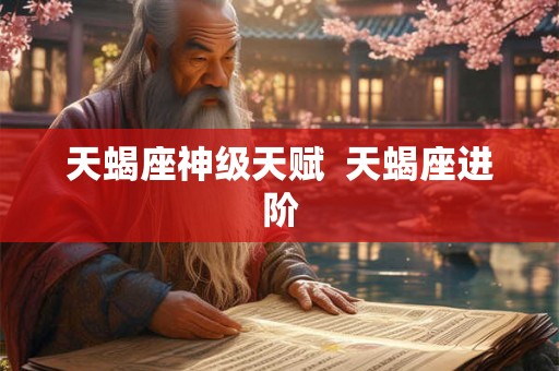 天蝎座神级天赋 天蝎座进阶 天蝎座神级天赋 天蝎座进阶