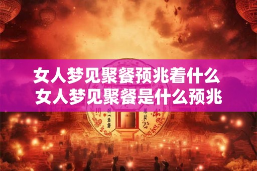 女人梦见聚餐预兆着什么 女人梦见聚餐是什么预兆