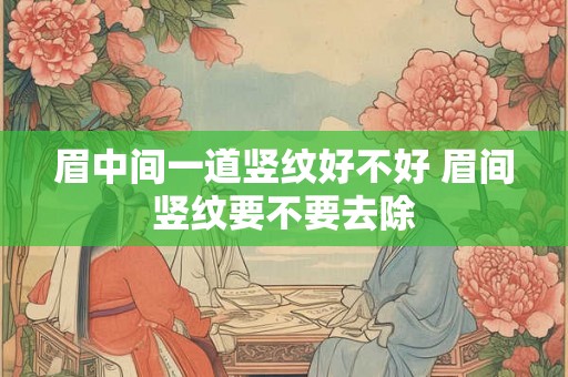 眉中间一道竖纹好不好 眉间竖纹要不要去除