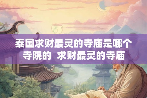 泰国求财最灵的寺庙是哪个寺院的 求财最灵的寺庙 泰国求财最灵的寺庙是哪个寺院的 求财最灵的寺庙