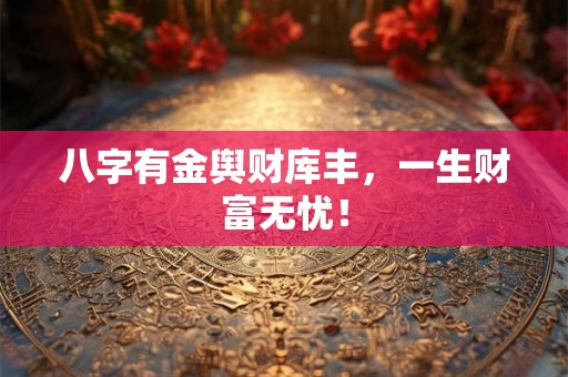 八字有金舆财库丰，一生财富无忧！
