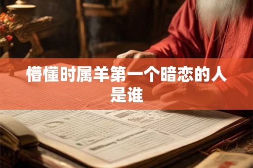 懵懂时属羊第一个暗恋的人是谁