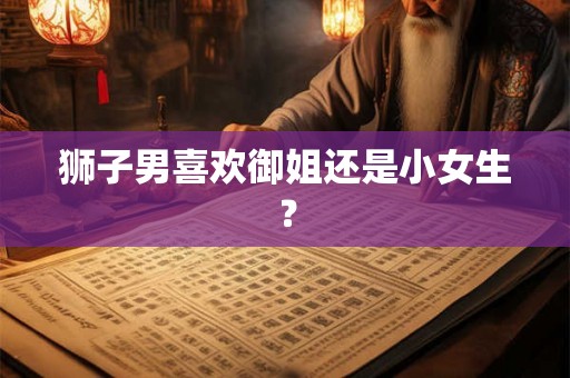 狮子男喜欢御姐还是小女生？