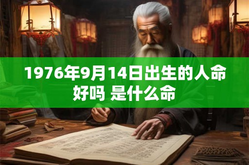 1976年9月14日出生的人命好吗 是什么命