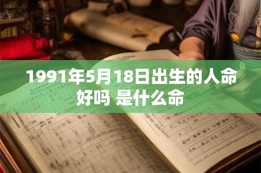 1991年5月18日出生的人命好吗 是什么命