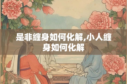 是非缠身如何化解,小人缠身如何化解