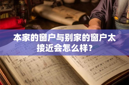 本家的窗户与别家的窗户太接近会怎么样? 本家的窗户与别家的窗户太接近会怎么样?
