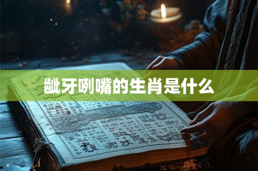 龇牙咧嘴的生肖是什么