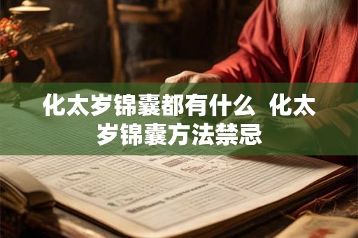 化太岁锦囊都有什么 化太岁锦囊方法禁忌 化太岁锦囊都有什么 化太岁锦囊方法禁忌