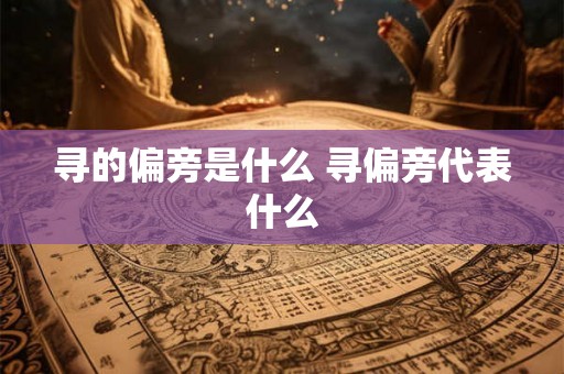 寻的偏旁是什么 寻偏旁代表什么