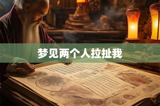 梦见两个人拉扯我