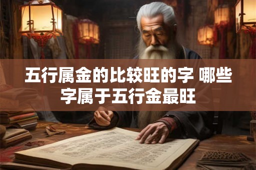 五行属金的比较旺的字 哪些字属于五行金最旺 五行属金的比较旺的字 哪些字属于五行金最旺