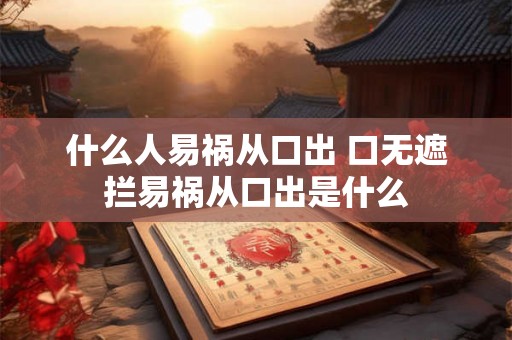 什么人易祸从口出 口无遮拦易祸从口出是什么