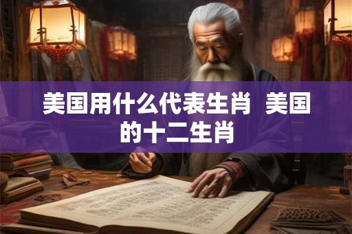 美国用什么代表生肖  美国的十二生肖