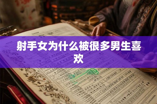 射手女为什么被很多男生喜欢 射手女为什么被很多男生喜欢