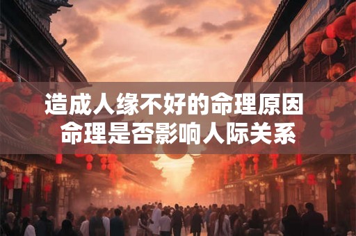 造成人缘不好的命理原因 命理是否影响人际关系
