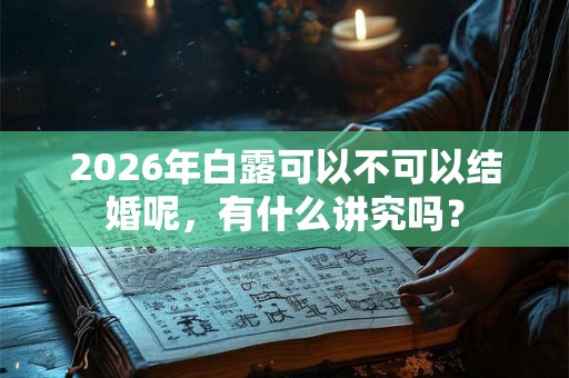 2026年白露可以不可以结婚呢，有什么讲究吗？