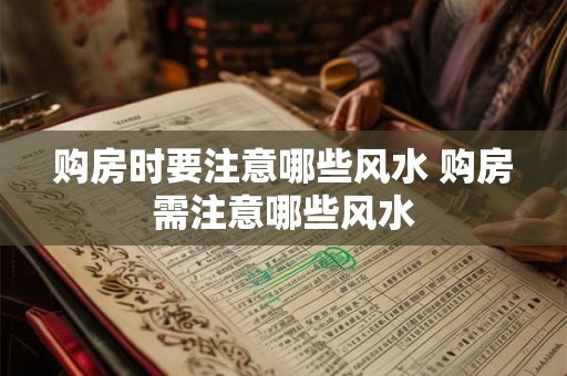 购房时要注意哪些风水 购房需注意哪些风水