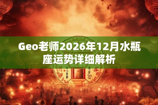 Geo老师2026年12月水瓶座运势详细解析