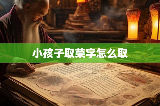 小孩子取荣字怎么取