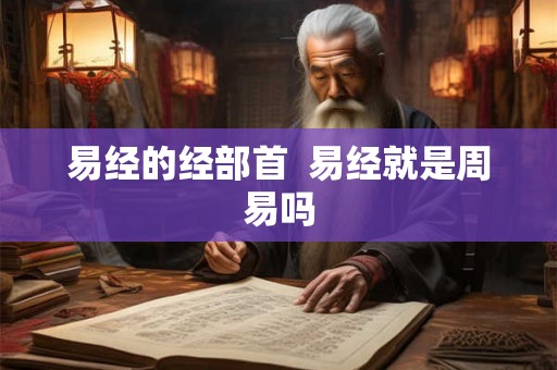 易经的经部首  易经就是周易吗