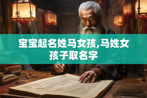 宝宝起名姓马女孩,马姓女孩子取名字 宝宝起名姓马女孩,马姓女孩子取名字