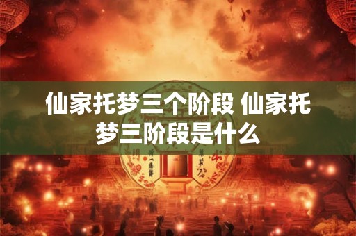 仙家托梦三个阶段 仙家托梦三阶段是什么