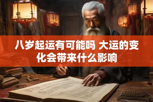 八岁起运有可能吗 大运的变化会带来什么影响