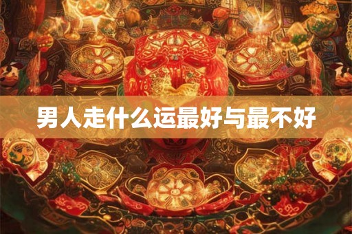 男人走什么运最好与最不好