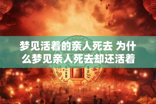 梦见活着的亲人死去 为什么梦见亲人死去却还活着