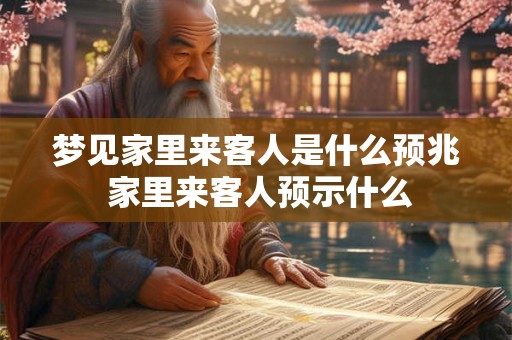 梦见家里来客人是什么预兆 家里来客人预示什么 梦见家里来客人是什么预兆 家里来客人预示什么
