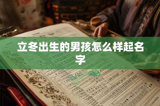立冬出生的男孩怎么样起名字 立冬出生的男孩怎么样起名字