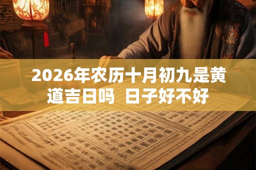 2026年农历十月初九是黄道吉日吗  日子好不好