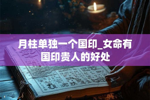 月柱单独一个国印_女命有国印贵人的好处