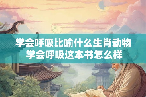 学会呼吸比喻什么生肖动物 学会呼吸这本书怎么样