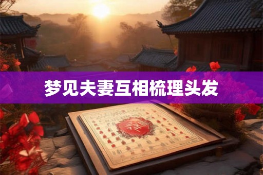 梦见夫妻互相梳理头发
