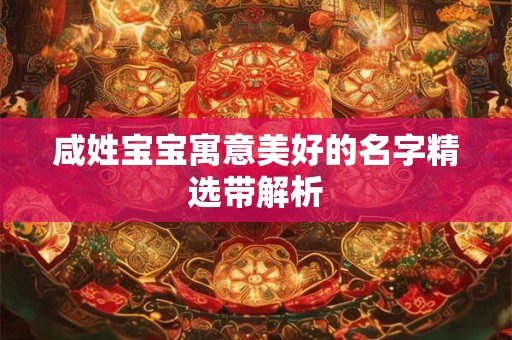 咸姓宝宝寓意美好的名字精选带解析 咸姓宝宝寓意美好的名字精选带解析