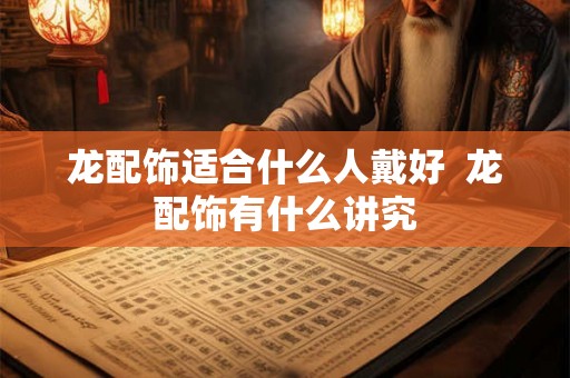 龙配饰适合什么人戴好  龙配饰有什么讲究