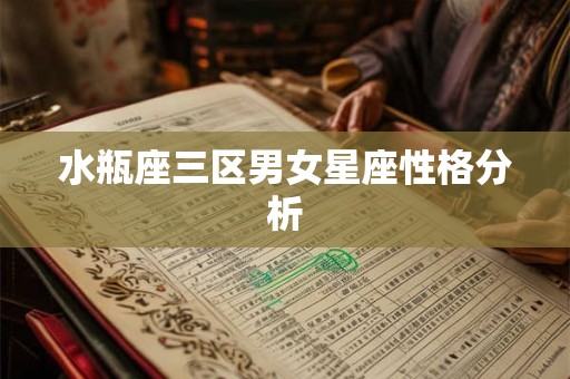 水瓶座三区男女星座性格分析